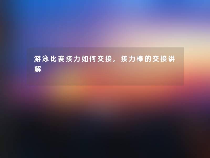 游泳比赛接力如何交接,接力棒的交接讲解 游泳比赛接力如何交接,接力棒的交接讲解