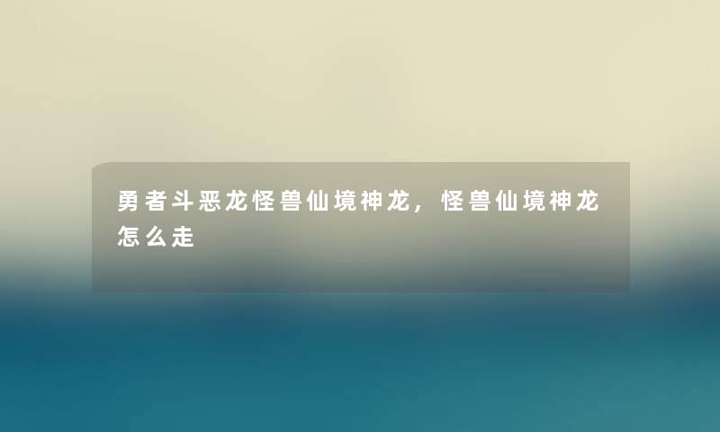 勇者斗恶龙怪兽仙境神龙,怪兽仙境神龙怎么走 勇者斗恶龙怪兽仙境神龙,怪兽仙境神龙怎么走