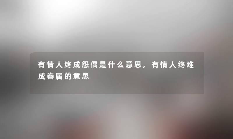 有情人终成怨偶是什么意思,有情人终难成眷属的意思 有情人终成怨偶是什么意思,有情人终难成眷属的意思