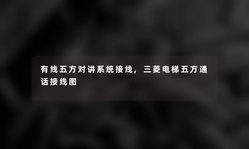有线五方对讲系统接线,三菱电梯五方通话接线图 有线五方对讲系统接线,三菱电梯五方通话接线图