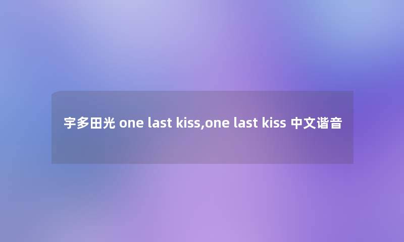 宇多田光 one last kiss,one last kiss 中文谐音 宇多田光 one last kiss,one last kiss 中文谐音