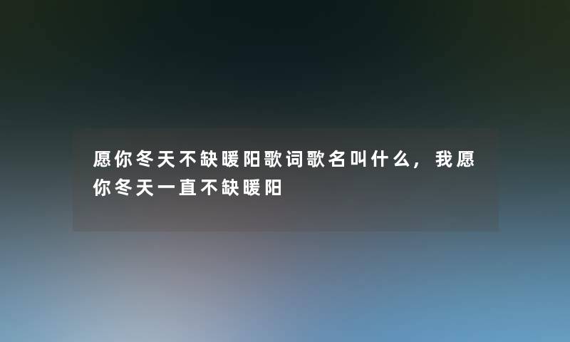 愿你冬天不缺暖阳歌词歌名叫什么,我愿你冬天一直不缺暖阳 愿你冬天不缺暖阳歌词歌名叫什么,我愿你冬天一直不缺暖阳