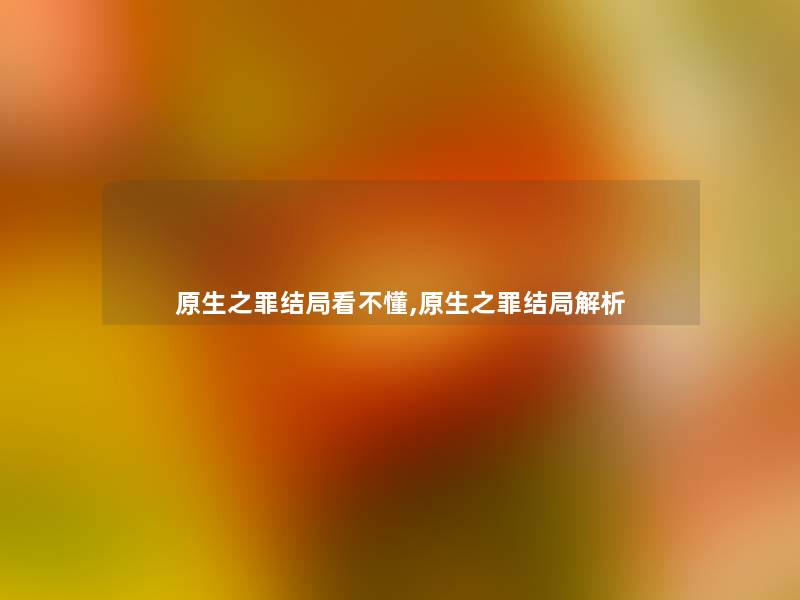原生之罪结局看不懂,原生之罪结局解析 原生之罪结局看不懂,原生之罪结局解析