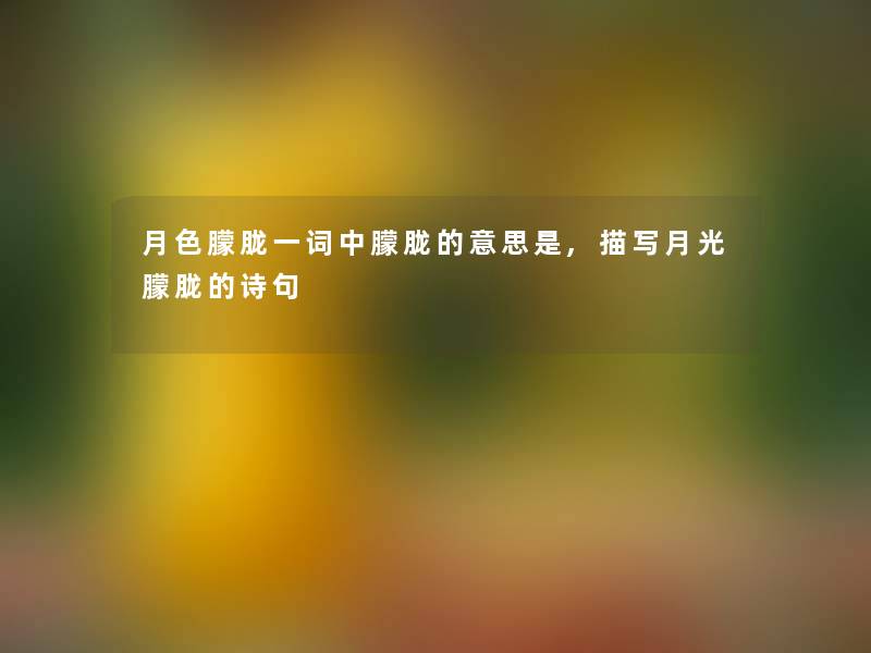 月色朦胧一词中朦胧的意思是,描写月光朦胧的诗句 月色朦胧一词中朦胧的意思是,描写月光朦胧的诗句