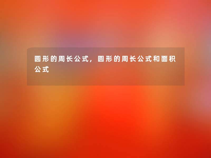 圆形的周长公式,圆形的周长公式和面积公式 圆形的周长公式,圆形的周长公式和面积公式