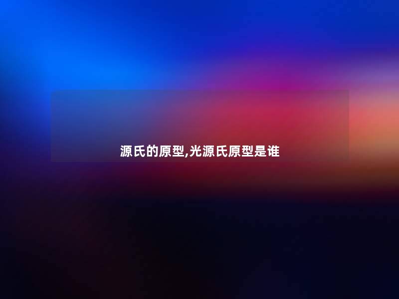 源氏的原型,光源氏原型是谁 源氏的原型,光源氏原型是谁
