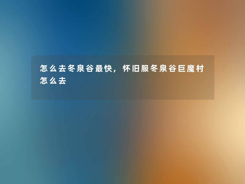 怎么去冬泉谷快,怀旧服冬泉谷巨魔村怎么去 怎么去冬泉谷快,怀旧服冬泉谷巨魔村怎么去