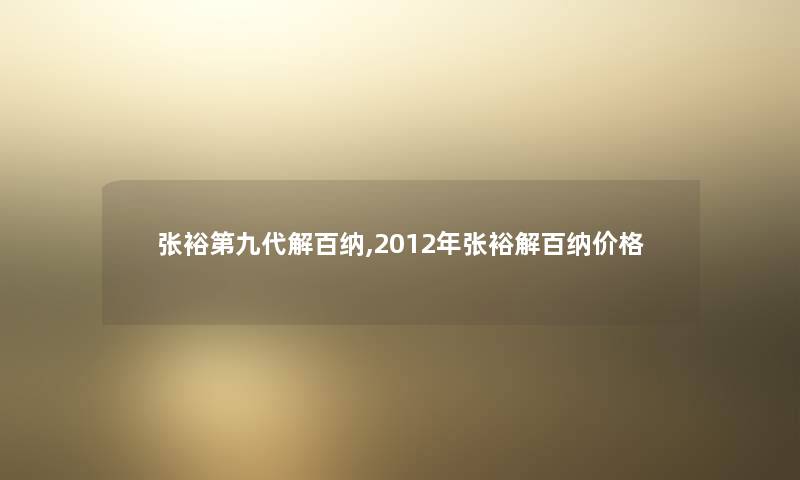 张裕第九代解百纳,2012年张裕解百纳价格 张裕第九代解百纳,2012年张裕解百纳价格
