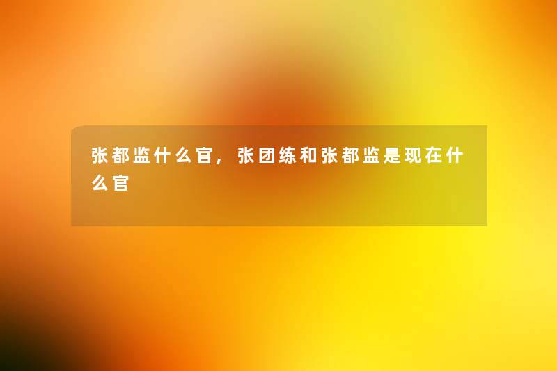 张都监什么官,张团练和张都监是什么官 张都监什么官,张团练和张都监是什么官