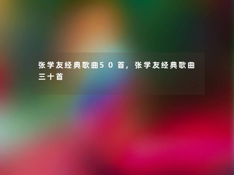 张学友经典歌曲几首,张学友经典歌曲三十首