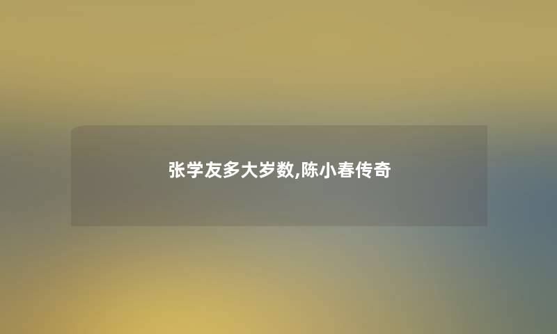 张学友多大岁数,陈小春传奇 张学友多大岁数,陈小春传奇