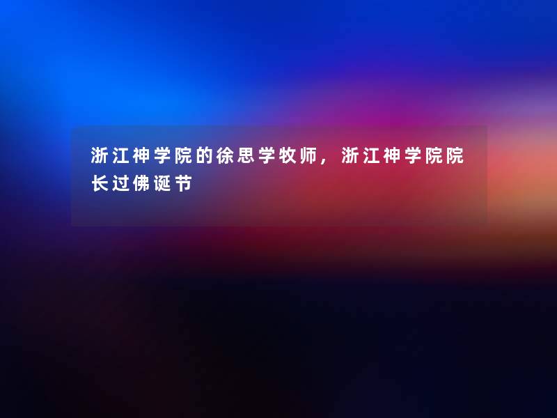 浙江神学院的徐思学牧师,浙江神学院院长过佛诞节 浙江神学院的徐思学牧师,浙江神学院院长过佛诞节