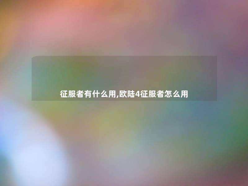 征服者有什么用,欧陆4征服者怎么用 征服者有什么用,欧陆4征服者怎么用