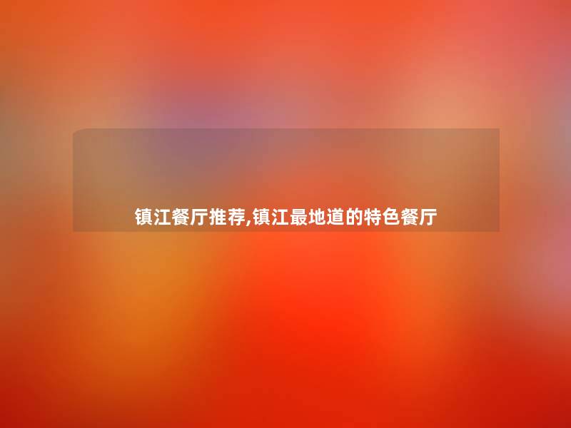 镇江餐厅推荐,镇江地道的特色餐厅 镇江餐厅推荐,镇江地道的特色餐厅