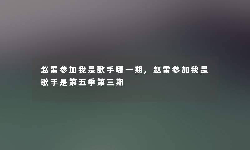 赵雷参加我是歌手哪一期,赵雷参加我是歌手是第五季第三期 赵雷参加我是歌手哪一期,赵雷参加我是歌手是第五季第三期
