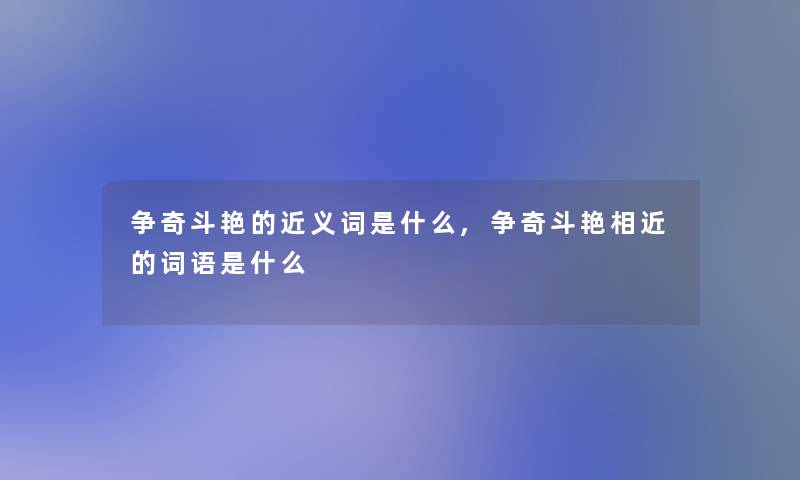 争奇斗艳的近义词是什么,争奇斗艳相近的词语是什么 争奇斗艳的近义词是什么,争奇斗艳相近的词语是什么