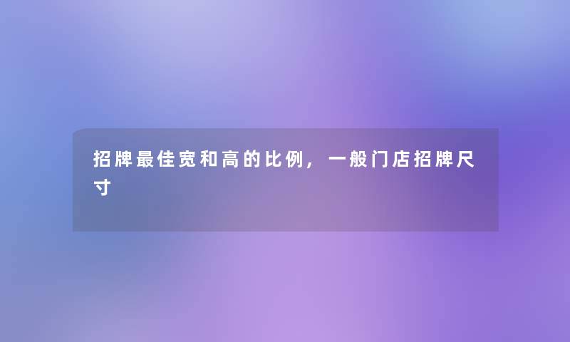 招牌理想宽和高的比例,一般门店招牌尺寸 招牌理想宽和高的比例,一般门店招牌尺寸