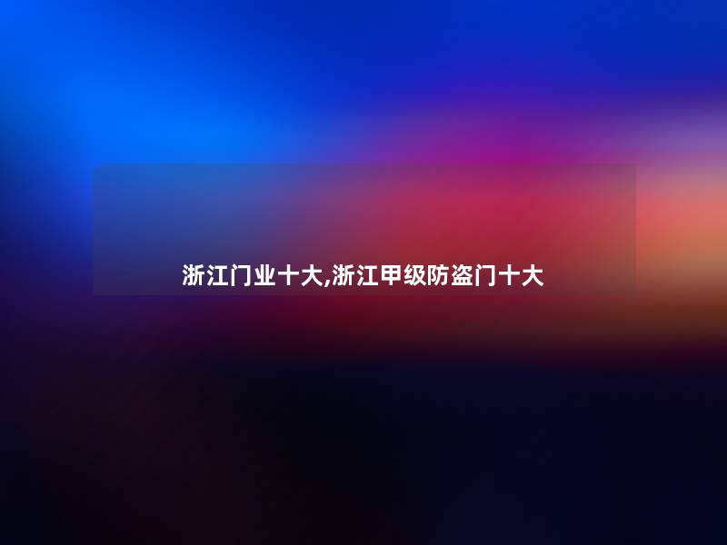 浙江门业一些,浙江甲级防盗门一些 浙江门业一些,浙江甲级防盗门一些