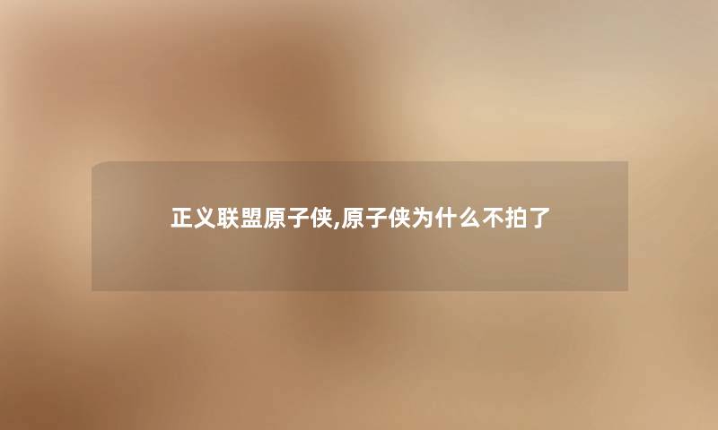 正义联盟原子侠,原子侠为什么不拍了 正义联盟原子侠,原子侠为什么不拍了