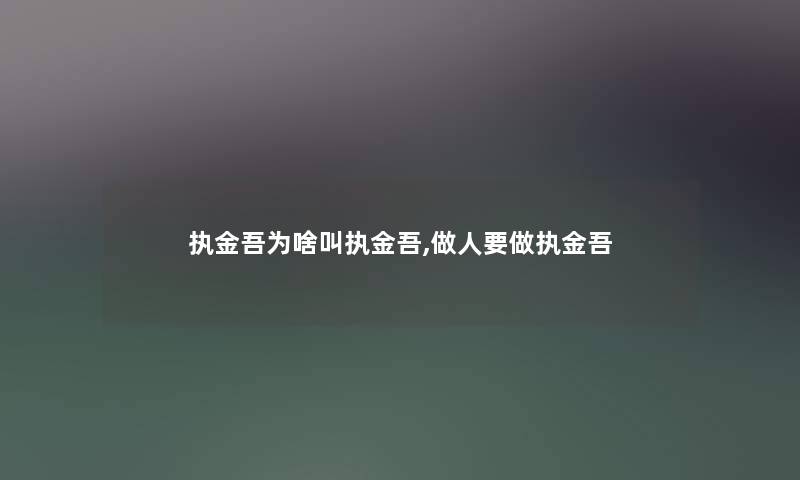 执金吾为啥叫执金吾,做人要做执金吾 执金吾为啥叫执金吾,做人要做执金吾