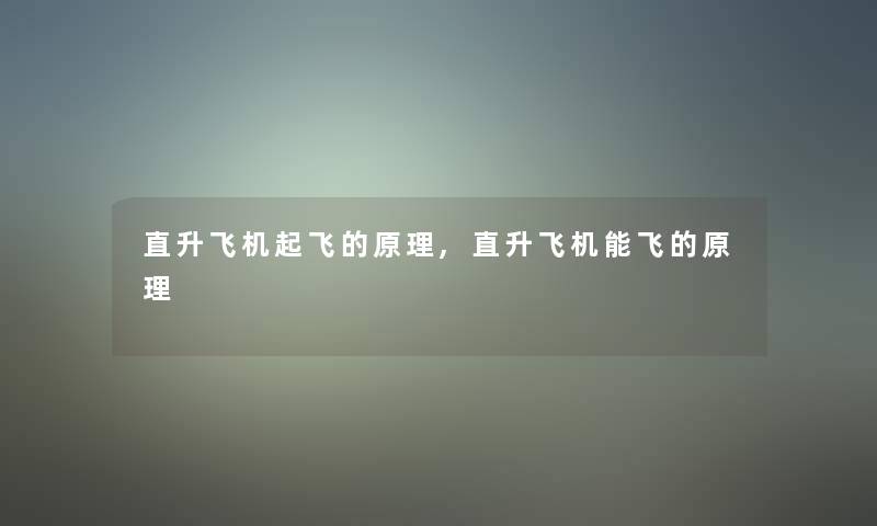 直升飞机起飞的原理,直升飞机能飞的原理 直升飞机起飞的原理,直升飞机能飞的原理