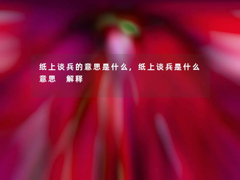 纸上谈兵的意思是什么,纸上谈兵是什么意思 解释