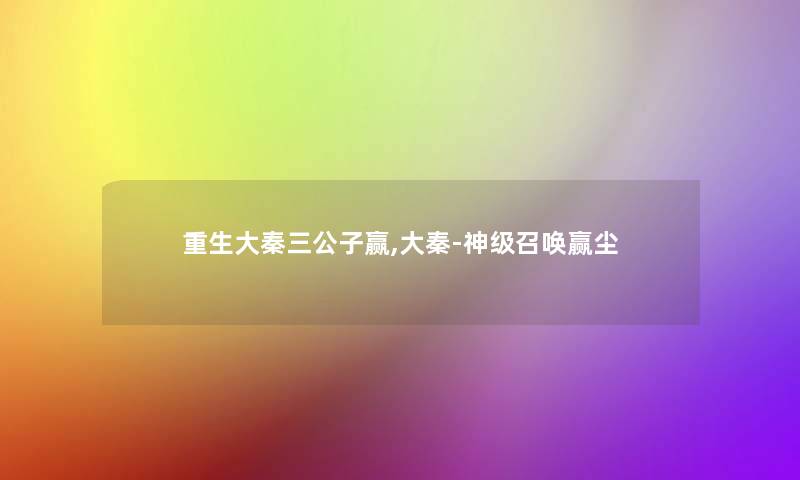 重生大秦三公子赢,大秦-神级召唤赢尘 重生大秦三公子赢,大秦-神级召唤赢尘