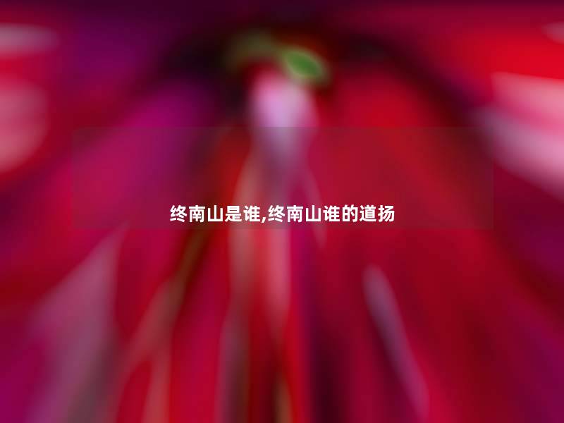 终南山是谁,终南山谁的道扬 终南山是谁,终南山谁的道扬