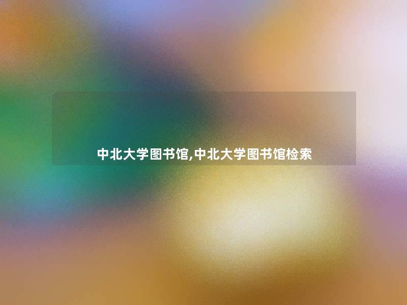 中北大学图书馆,中北大学图书馆检索