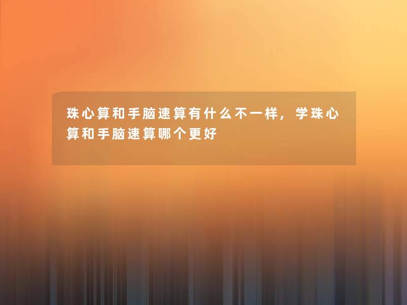 珠心算和手脑速算有什么不一样,学珠心算和手脑速算哪个更好 珠心算和手脑速算有什么不一样,学珠心算和手脑速算哪个更好