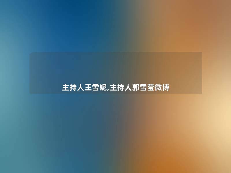 主持人王雪妮,主持人郭雪莹微博 主持人王雪妮,主持人郭雪莹微博