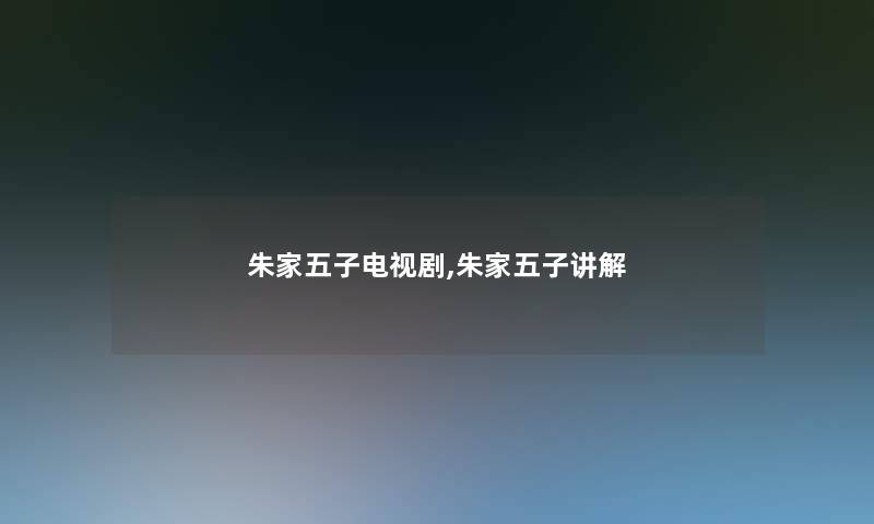朱家五子电视剧,朱家五子讲解