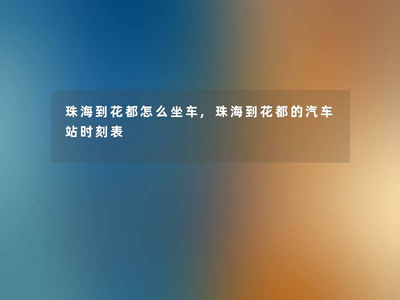 珠海到花都怎么坐车,珠海到花都的汽车站时刻表 珠海到花都怎么坐车,珠海到花都的汽车站时刻表
