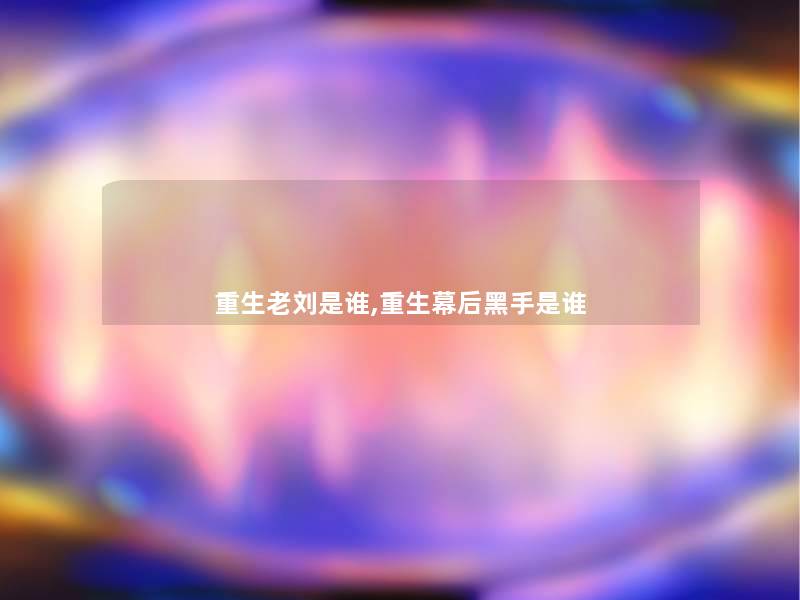 重生老刘是谁,重生幕后黑手是谁 重生老刘是谁,重生幕后黑手是谁