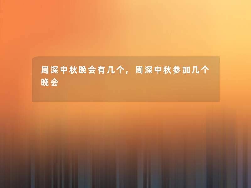 周深中秋晚会有几个,周深中秋参加几个晚会 周深中秋晚会有几个,周深中秋参加几个晚会