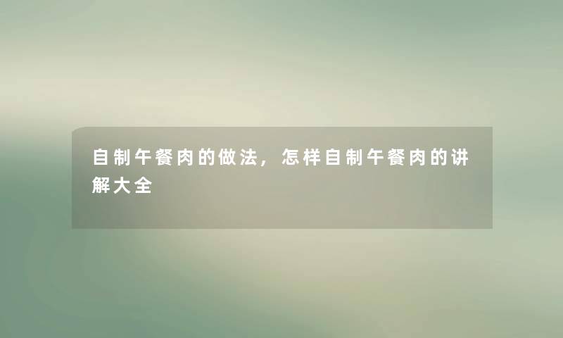 自制午餐肉的做法,怎样自制午餐肉的讲解大全 自制午餐肉的做法,怎样自制午餐肉的讲解大全