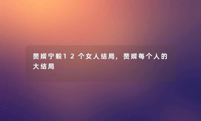赘婿宁毅12个女人结局,赘婿每个人的大结局