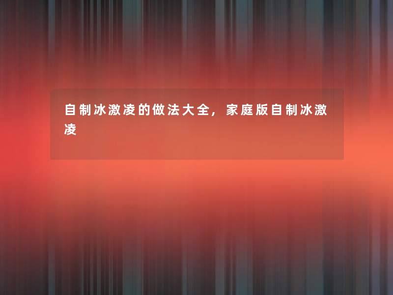 自制冰激凌的做法大全,家庭版自制冰激凌 自制冰激凌的做法大全,家庭版自制冰激凌