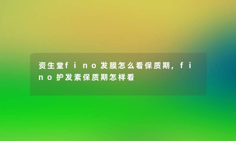 资生堂fino发膜怎么看保质期,fino护发素保质期怎样看 资生堂fino发膜怎么看保质期,fino护发素保质期怎样看