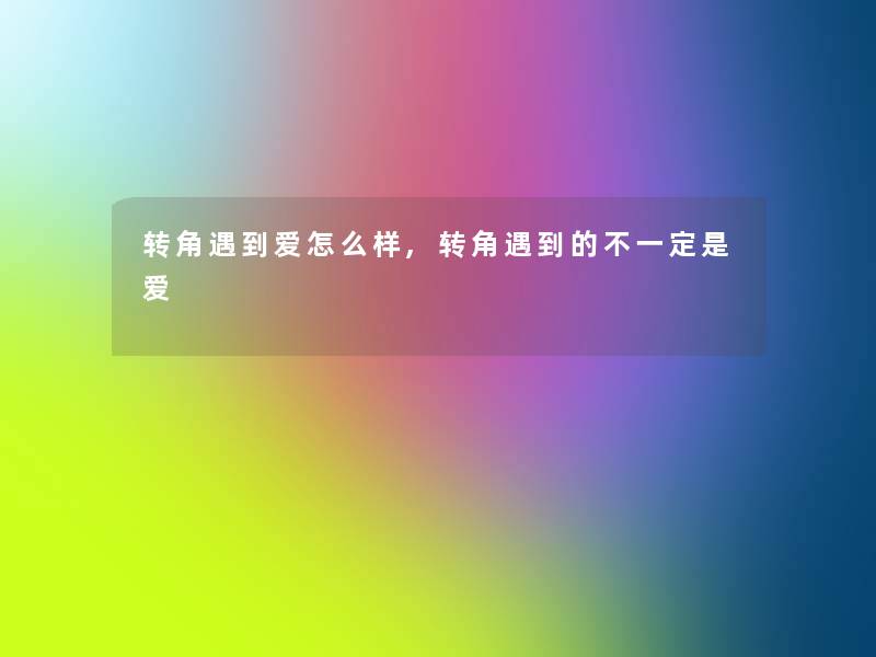 转角遇到爱怎么样,转角遇到的不一定是爱 转角遇到爱怎么样,转角遇到的不一定是爱
