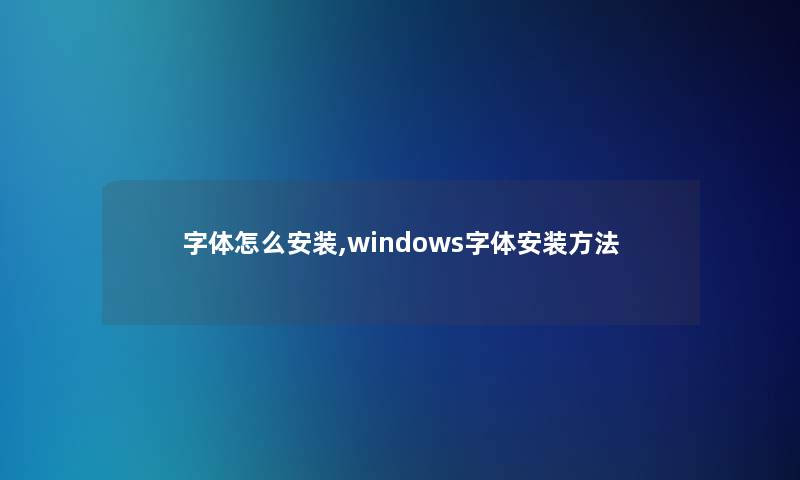 字体怎么安装,windows字体安装方法 字体怎么安装,windows字体安装方法