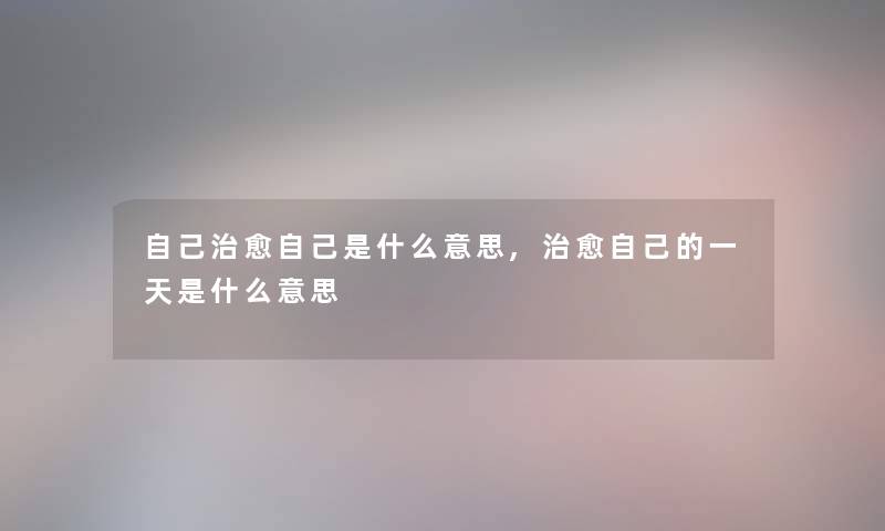 自己治愈自己是什么意思,治愈自己的一天是什么意思 自己治愈自己是什么意思,治愈自己的一天是什么意思