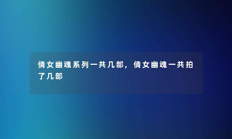倩女幽魂系列一共几部,倩女幽魂一共拍了几部