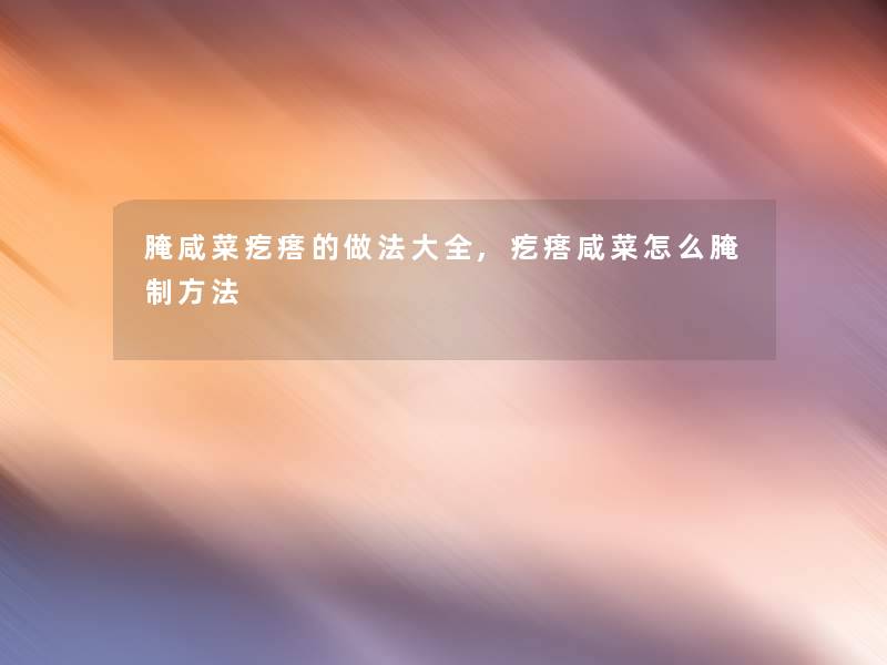腌咸菜疙瘩的做法大全,疙瘩咸菜怎么腌制方法 腌咸菜疙瘩的做法大全,疙瘩咸菜怎么腌制方法