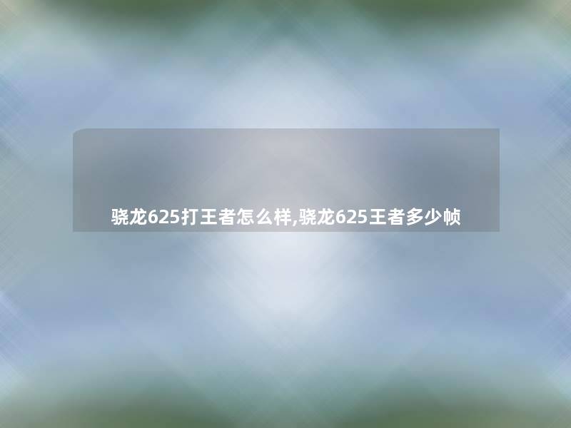 骁龙625打王者怎么样,骁龙625王者多少帧