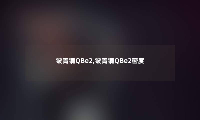 铍青铜QBe2,铍青铜QBe2密度 铍青铜QBe2,铍青铜QBe2密度