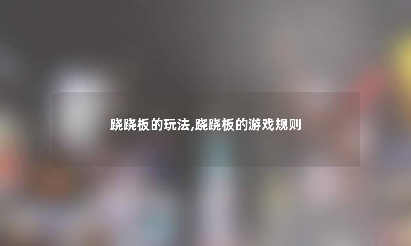 跷跷板的玩法,跷跷板的游戏规则 跷跷板的玩法,跷跷板的游戏规则