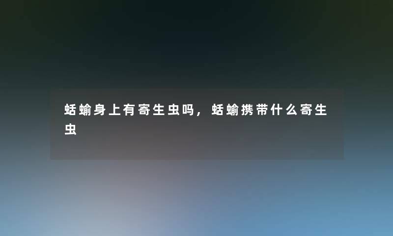 蛞蝓身上有寄生虫吗,蛞蝓携带什么寄生虫 蛞蝓身上有寄生虫吗,蛞蝓携带什么寄生虫